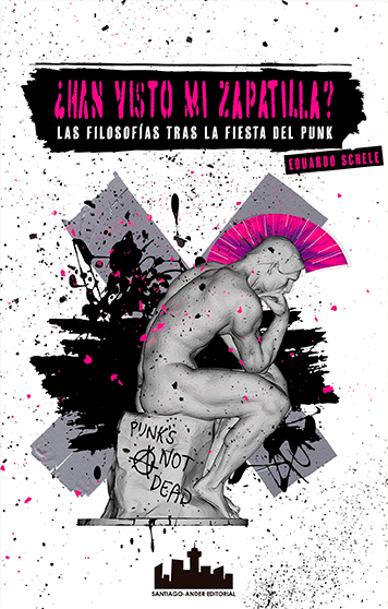 ¿Han visto mi zapatilla? : las filosofías tras la fiesta del punk / Eduardo Schele